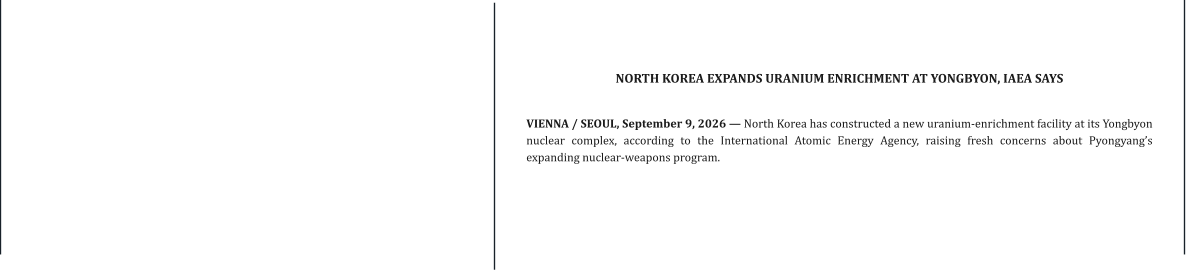 NORTH KOREA EXPANDS URANIUM ENRICHMENT AT YONGBYON, IAEA SAYS   VIENNA / SEOUL, September 9, 2026 — North Korea has constructed a new uranium-enrichment facility at its Yongbyon nuclear complex, according to the International Atomic Energy Agency, raising fresh concerns about Pyongyang’s expanding nuclear-weapons program.
